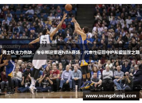 勇士队主力伤缺，考辛斯迎重返NBA赛场，代表性征回守护希望篮筐之路