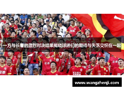 一方与长春的激烈对决结果揭晓球迷们的期待与失落交织在一起